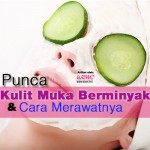 Ketahui Punca Sebenar Kulit Muka Anda Berminyak